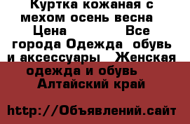 Куртка кожаная с мехом осень-весна › Цена ­ 20 000 - Все города Одежда, обувь и аксессуары » Женская одежда и обувь   . Алтайский край